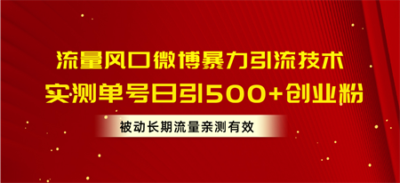 （10822期）流量风口微博暴力引流技术，单号日引500+创业粉，被动长期流量-营销武器库