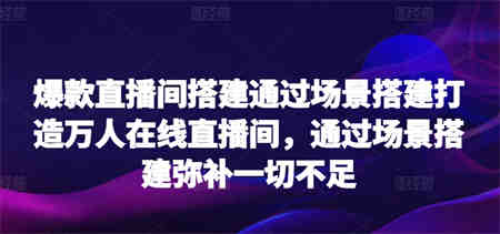 爆款直播间搭建通过场景搭建打造万人在线直播间，通过场景搭建弥补一切不足-营销武器库