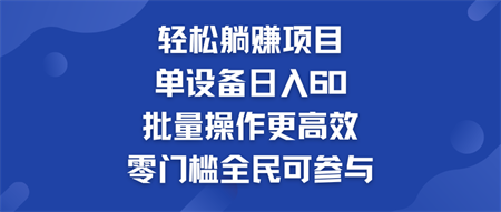 轻松躺赚项目：单设备日入60+，批量操作更高效，零门槛全民可参与-营销武器库