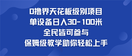 0撸界天花板级别项目 单设备日入30-100米 全民皆可参与-营销武器库