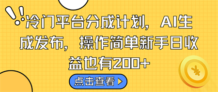 冷门平台分成计划，AI生成发布，操作简单新手日收益也有200+-营销武器库