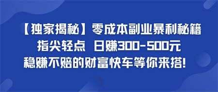 零成本副业暴利秘籍 日赚300-500元 稳赚不赔的财富快车等你来搭！-营销武器库