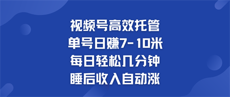 视频号高效托管 单号日赚7-10米  多号运营 财富加速无上限！-营销武器库