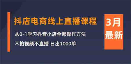 3月抖店电商线上直播课程：从0-1学习抖音小店，不拍视频不直播 日出1000单-营销武器库