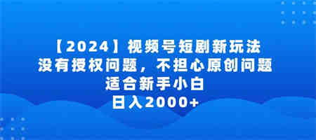 2024视频号短剧玩法，没有授权问题，不担心原创问题，适合新手小白，日入2000+-营销武器库