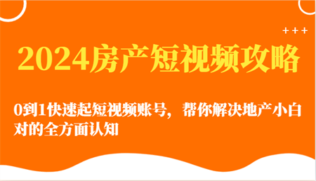 2024房产短视频攻略-0到1快速起短视频账号，帮你解决地产小白对的全方面认知-营销武器库