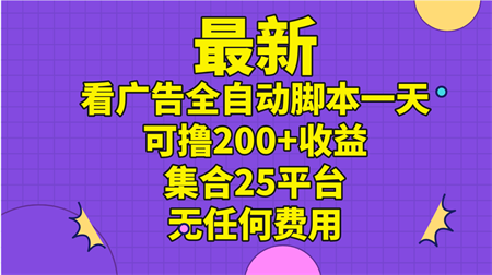 最新看广告全自动脚本一天可撸200+收益 。集合25平台 ，无任何费用-营销武器库