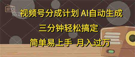 （10668期）视频号分成计划，AI自动生成，条条爆流，三分钟轻松搞定，简单易上手，…-营销武器库