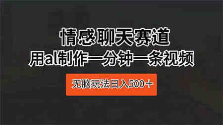 （10254期）情感聊天赛道 用al制作一分钟一条视频 无脑玩法日入500＋-营销武器库