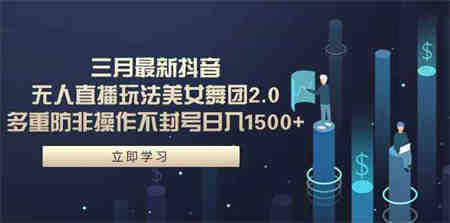 （9458期）三月最新抖音无人直播玩法美女舞团2.0，多重防非操作不封号日入1500+ 小…-营销武器库