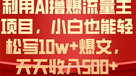 （10646期）利用 AI撸爆流量主收益，小白也能轻松写10W+爆款文章，轻松日入500+-营销武器库