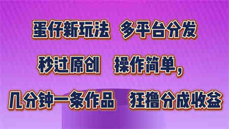 蛋仔新玩法，多平台分发，几分钟一条作品，狂撸分成收益-营销武器库