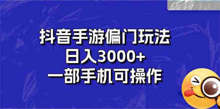 抖音手游偏门玩法，日入3000+，一部手机可操作-营销武器库