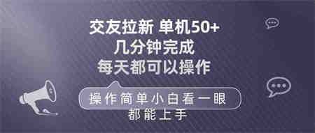 （10124期）交友拉新 单机50 操作简单 每天都可以做 轻松上手-营销武器库