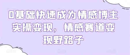 0基础快速成为情感博主实操变现，情感赛道变现野路子-营销武器库