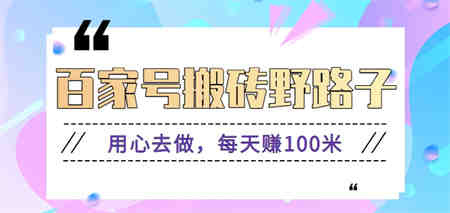 百家号搬砖野路子玩法，用心去做，每天赚100米还是相对容易【附操作流程】-营销武器库