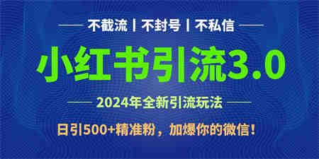 2024年4月最新小红书引流3.0玩法，日引500+精准粉，加爆你的微信！-营销武器库