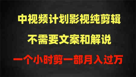 中视频计划影视纯剪辑，不需要文案和解说，一个小时剪一部，100%过原创月入过万-营销武器库