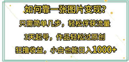 如何靠一张图片变现?只需简单几步，轻松俘获流量，3天起号，作品轻松过原创-营销武器库