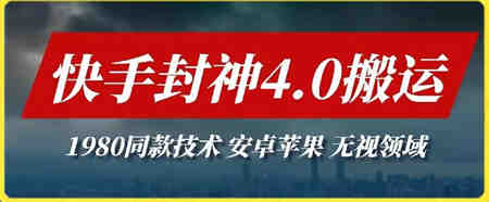 最新快手封神4.0搬运技术，收费1980的技术，无视安卓苹果 ，无视领域-营销武器库