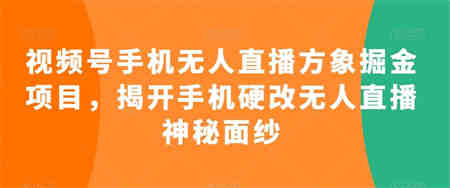 视频号手机无人直播方象掘金项目，揭开手机硬改无人直播神秘面纱-营销武器库