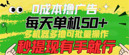 （9999期）0成本撸广告  每天单机50+， 多机器多撸可批量操作，秒提现有手就行-营销武器库