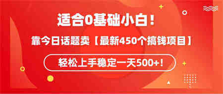 （9268期）适合0基础小白！靠今日话题卖【最新450个搞钱方法】轻松上手稳定一天500+！-营销武器库