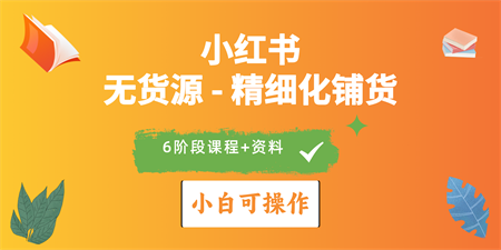 （10202期）2024小红书电商风口正盛，全优质课程、适合小白（无货源）精细化铺货实战-营销武器库