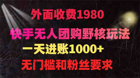 （9638期）快手无人团购带货野核玩法，一天4位数 无任何门槛-营销武器库