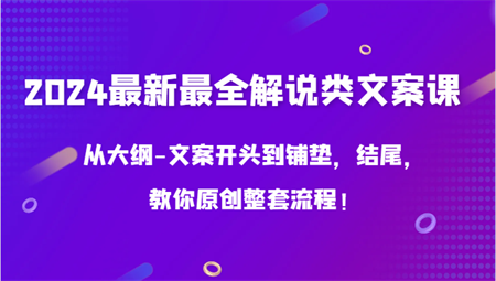 2024最新最全解说类文案课，从大纲-文案开头到铺垫，结尾，教你原创整套流程！-营销武器库