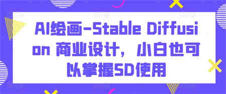 AI绘画-Stable Diffusion 商业设计，小白也可以掌握SD使用-营销武器库