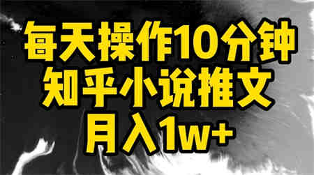 每天操作10分钟，知乎小说推文月入1w+-营销武器库