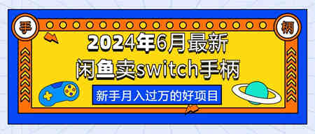 （10831期）2024年6月最新闲鱼卖switch游戏手柄，新手月入过万的第一个好项目-营销武器库