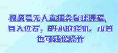 视频号无人直播卖台球课程，月入过万，24小时挂机，小白也可轻松操作-营销武器库