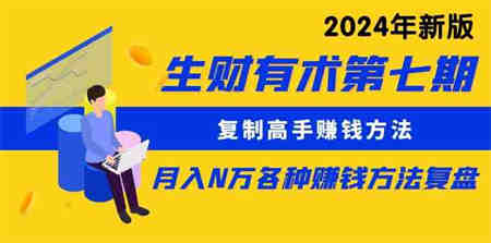 （9943期）生财有术第七期：复制高手赚钱方法 月入N万各种方法复盘（更新到24年0410）-营销武器库