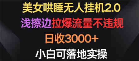 美女哄睡无人挂机2.0.浅擦边拉爆流量不违规，日收3000+，小白可落地实操-营销武器库