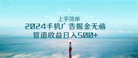 （10243期）上手简单，2024手机广告掘金无脑，管道收益日入500+-营销武器库