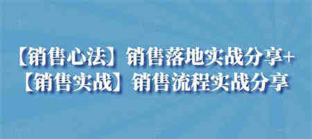 【销售心法】销售落地实战分享+【销售实战】销售流程实战分享-营销武器库