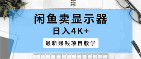 （10706期）闲鱼卖显示器，日入4K+，最新赚钱项目教学-营销武器库