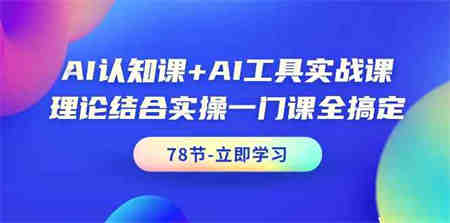 AI认知课+AI工具实战课，理论结合实操一门课全搞定（78节）-营销武器库