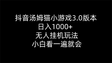 （10444期）抖音汤姆猫小游戏3.0版本 ,日入1000+,无人挂机玩法,小白看一遍就会-营销武器库