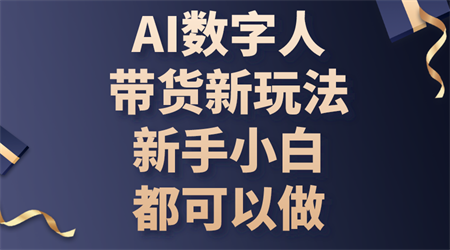 （10785期）AI数字人带货新玩法，新手小白都可以做-营销武器库