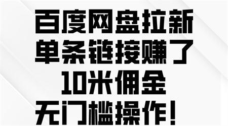 （10304期）百度网盘拉新，单条链接赚了10米佣金，无门槛操作！-营销武器库