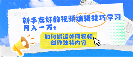 新手友好的视频编辑技巧学习轻松月入一万+-营销武器库