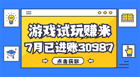 热门副业，游戏试玩赚米，7月单人进账30987，简单稳定！-营销武器库