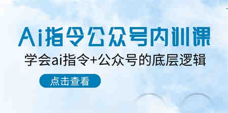 （10640期）Ai指令-公众号内训课：学会ai指令+公众号的底层逻辑（7节课）-营销武器库