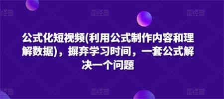 公式化短视频(利用公式制作内容和理解数据)，摒弃学习时间，一套公式解决一个问题-营销武器库