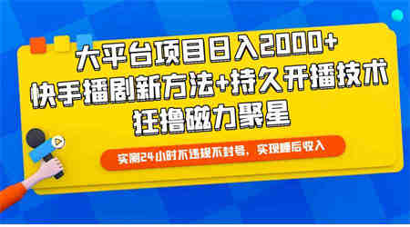 （9947期）大平台项目日入2000+，快手播剧新方法+持久开播技术，狂撸磁力聚星-营销武器库