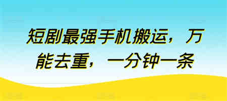 短剧最强手机搬运，万能去重，一分钟一条-营销武器库