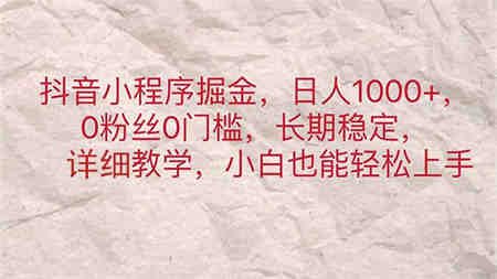 抖音小程序掘金，日人1000+，0粉丝0门槛，长期稳定，小白也能轻松上手-营销武器库